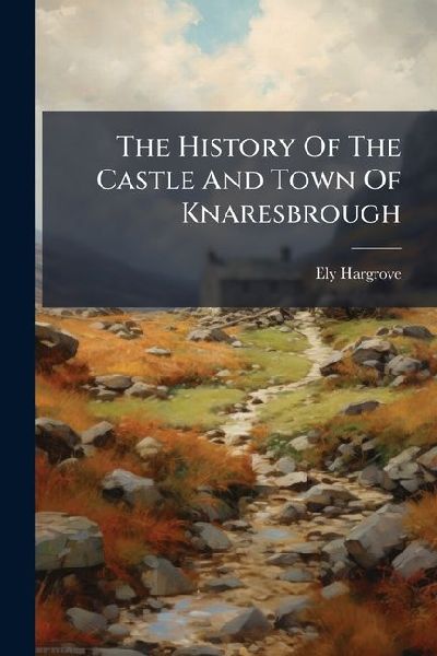 The History Of The Castle And Town Of Knaresbrough
