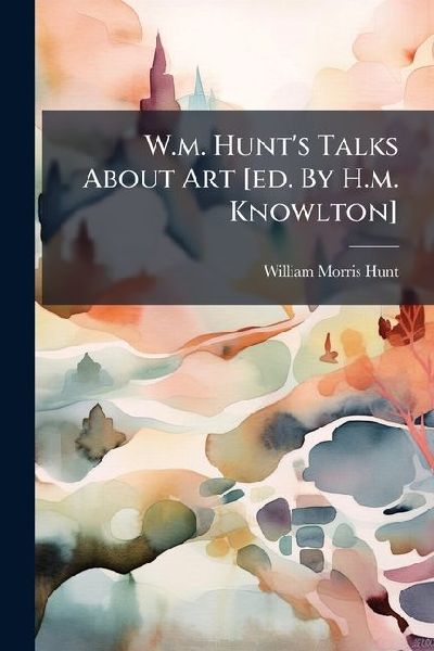 W.m. Hunts Talks About Art [ed. By H.m. Knowlton]