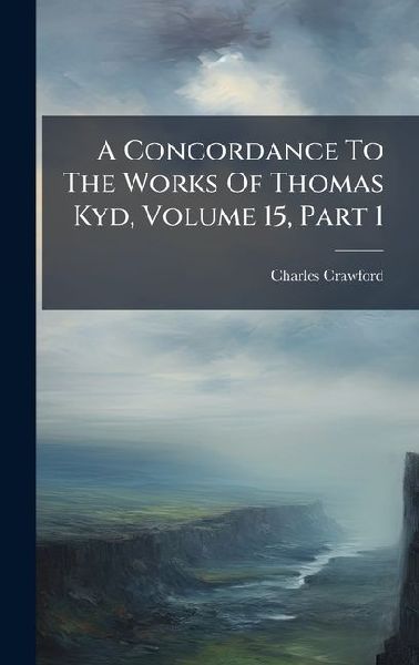 A Concordance To The Works Of Thomas Kyd, Volume 15, Part 1