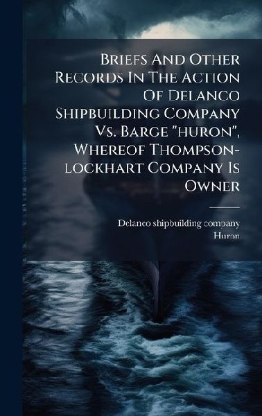 Briefs And Other Records In The Action Of Delanco Shipbuilding Company Vs. Barge huron, Whereof Thompson-lockhart Company Is Owner