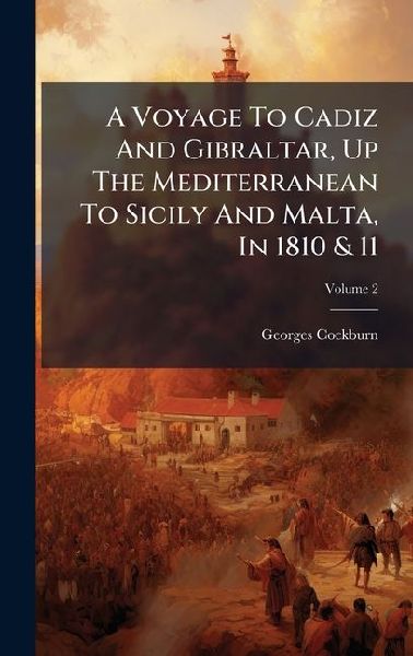 A Voyage To Cadiz And Gibraltar, Up The Mediterranean To Sicily And Malta, In 1810 & 11