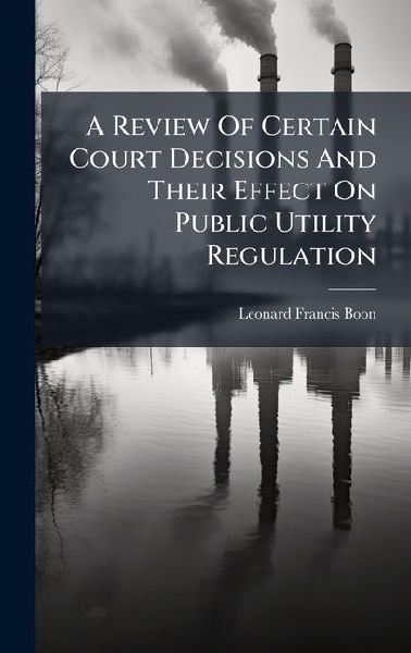 A Review Of Certain Court Decisions And Their Effect On Public Utility Regulation