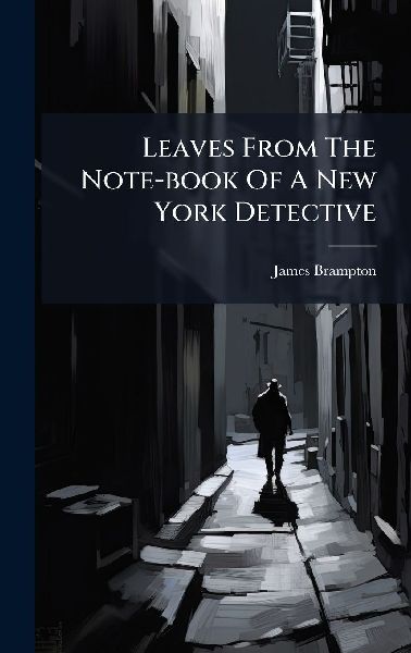Leaves From The Note-book Of A New York Detective