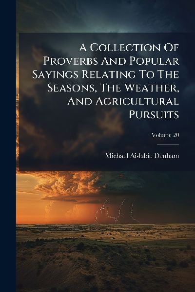 A Collection Of Proverbs And Popular Sayings Relating To The Seasons, The Weather, And Agricultural Pursuits