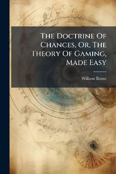 The Doctrine Of Chances, Or, The Theory Of Gaming, Made Easy