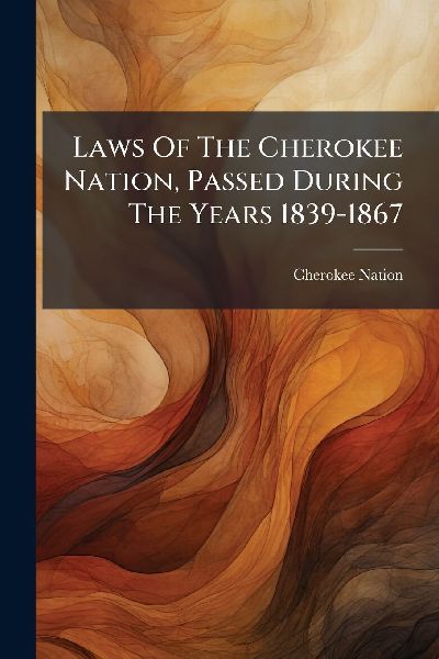 Laws Of The Cherokee Nation, Passed During The Years 1839-1867