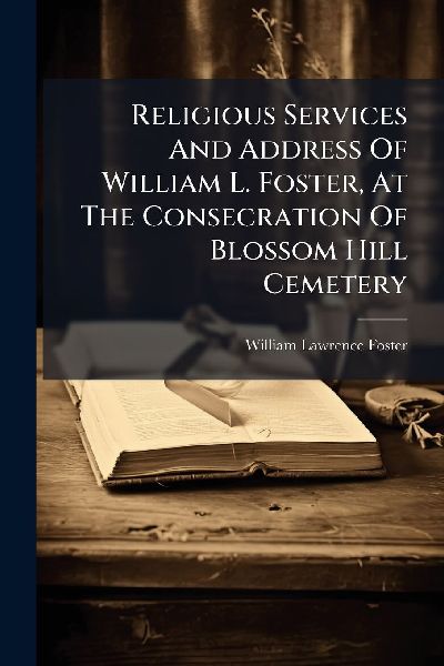 Religious Services And Address Of William L. Foster, At The Consecration Of Blossom Hill Cemetery