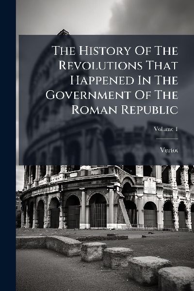The History Of The Revolutions That Happened In The Government Of The Roman Republic