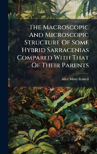 The Macroscopic And Microscopic Structure Of Some Hybrid Sarracenias Compared With That Of Their Parents