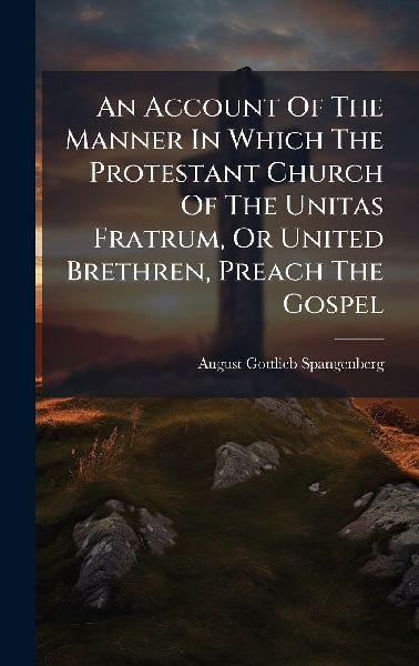 An Account Of The Manner In Which The Protestant Church Of The Unitas Fratrum, Or United Brethren, Preach The Gospel