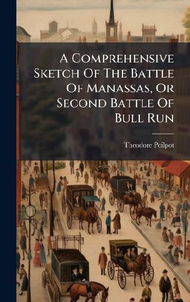 A Comprehensive Sketch Of The Battle Of Manassas, Or Second Battle Of Bull Run