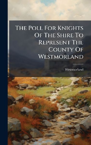 The Poll For Knights Of The Shire To Represent The County Of Westmorland