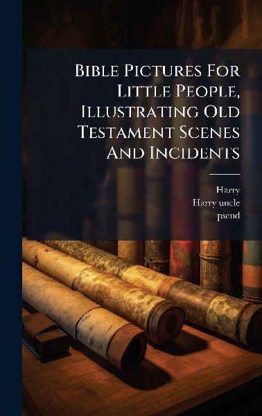 Bible Pictures For Little People, Illustrating Old Testament Scenes And Incidents