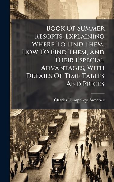 Book Of Summer Resorts, Explaining Where To Find Them, How To Find Them, And Their Especial Advantages, With Details Of Time Tables And Prices