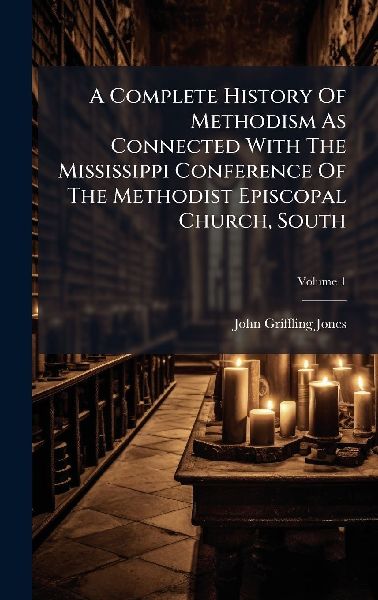 A Complete History Of Methodism As Connected With The Mississippi Conference Of The Methodist Episcopal Church, South