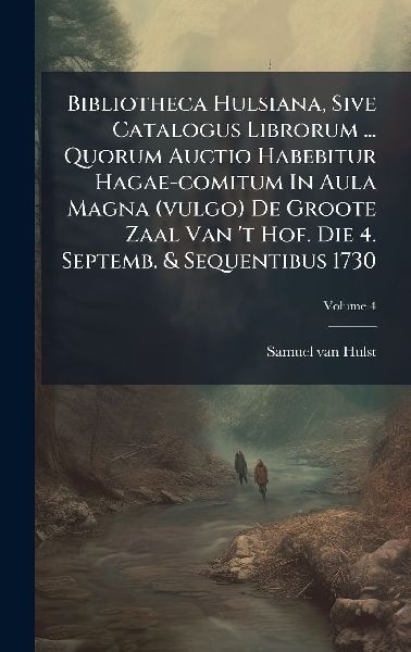 Bibliotheca Hulsiana, Sive Catalogus Librorum ... Quorum Auctio Habebitur Hagae-comitum In Aula Magna (vulgo) De Groote Zaal Van t Hof. Die 4. Septemb. & Sequentibus 1730
