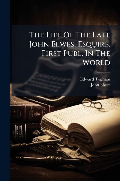 The Life Of The Late John Elwes, Esquire. First Publ. In The World