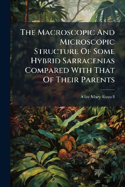 The Macroscopic And Microscopic Structure Of Some Hybrid Sarracenias Compared With That Of Their Parents
