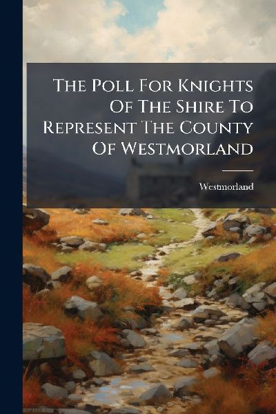 The Poll For Knights Of The Shire To Represent The County Of Westmorland