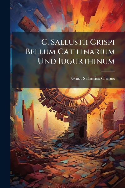 C. Sallustii Crispi Bellum Catilinarium Und Iugurthinum