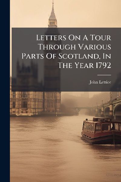 Letters On A Tour Through Various Parts Of Scotland, In The Year 1792