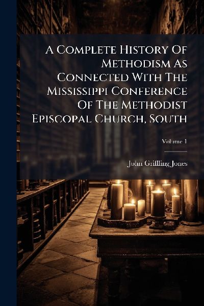 A Complete History Of Methodism As Connected With The Mississippi Conference Of The Methodist Episcopal Church, South