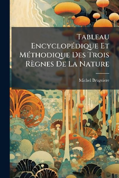 Tableau EncyclopÃ(c)dique Et MÃ(c)thodique Des Trois Règnes De La Nature