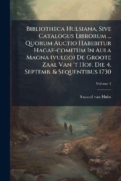 Bibliotheca Hulsiana, Sive Catalogus Librorum ... Quorum Auctio Habebitur Hagae-comitum In Aula Magna (vulgo) De Groote Zaal Van 't Hof. Die 4. Septemb. & Sequentibus 1730