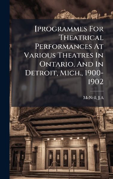 [programmes For Theatrical Performances At Various Theatres In Ontario, And In Detroit, Mich., 1900-1902