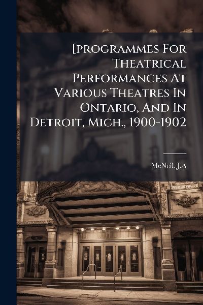 [programmes For Theatrical Performances At Various Theatres In Ontario, And In Detroit, Mich., 1900-1902