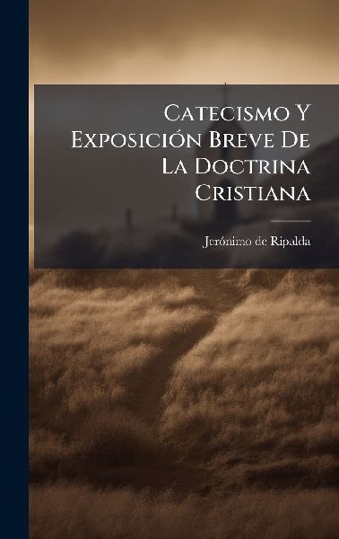 Catecismo Y ExposiciÃ3n Breve De La Doctrina Cristiana