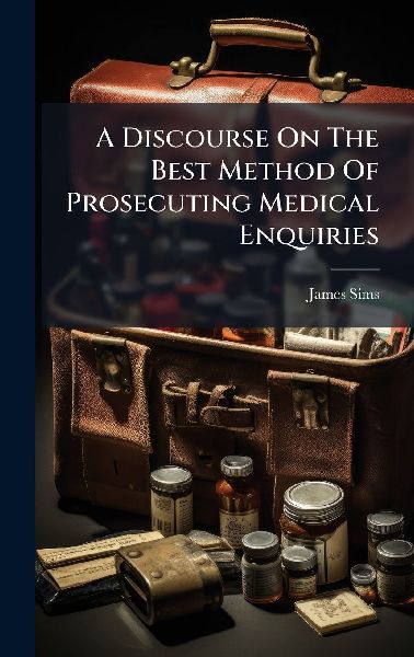 A Discourse On The Best Method Of Prosecuting Medical Enquiries