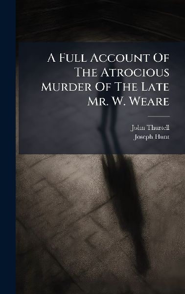 A Full Account Of The Atrocious Murder Of The Late Mr. W. Weare