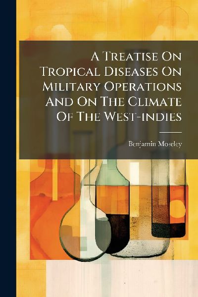 A Treatise On Tropical Diseases On Military Operations And On The Climate Of The West-indies