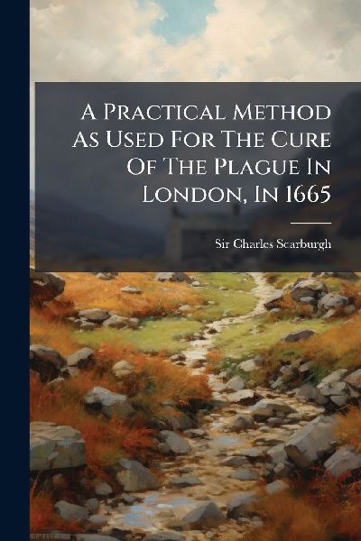 A Practical Method As Used For The Cure Of The Plague In London, In 1665