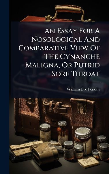 An Essay For A Nosological And Comparative View Of The Cynanche Maligna, Or Putrid Sore Throat