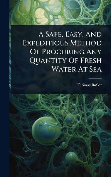 A Safe, Easy, And Expeditious Method Of Procuring Any Quantity Of Fresh Water At Sea