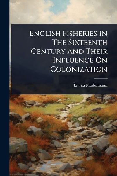 English Fisheries In The Sixteenth Century And Their Influence On Colonization