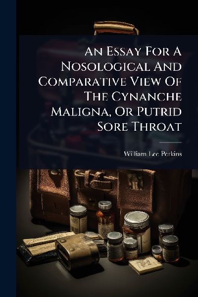 An Essay For A Nosological And Comparative View Of The Cynanche Maligna, Or Putrid Sore Throat