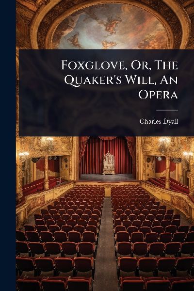 Foxglove, Or, The Quakers Will, An Opera