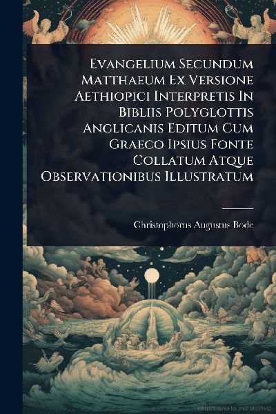 Evangelium Secundum Matthaeum Ex Versione Aethiopici Interpretis In Bibliis Polyglottis Anglicanis Editum Cum Graeco Ipsius Fonte Collatum Atque Observationibus Illustratum