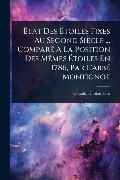 Ã&#137;tat Des Ã&#137;toiles Fixes Au Second Siècle ... ComparÃ(c) Ã&#128; La Position Des MÃames Ã&#137;toiles En 1786, Par LabbÃ(c) Montignot
