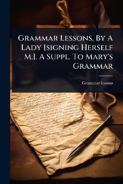 Grammar Lessons, By A Lady [signing Herself M.]. A Suppl. To Marys Grammar