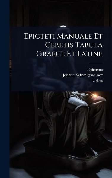 Epicteti Manuale Et Cebetis Tabula Graece Et Latine
