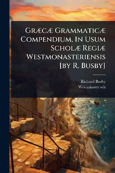 GrÃ]cÃ] GrammaticÃ] Compendium, In Usum ScholÃ] RegiÃ] Westmonasteriensis [by R. Busby]
