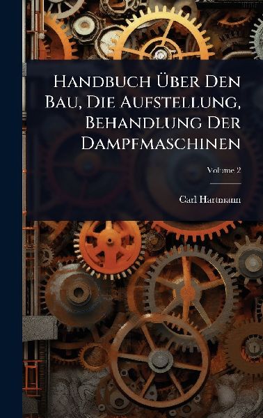 Handbuch Ã&#156;ber Den Bau, Die Aufstellung, Behandlung Der Dampfmaschinen