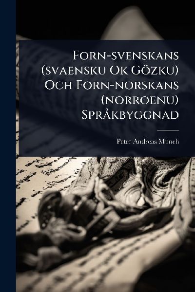 Forn-svenskans (svaensku Ok Gözku) Och Forn-norskans (norroenu) SprÃ kbyggnad