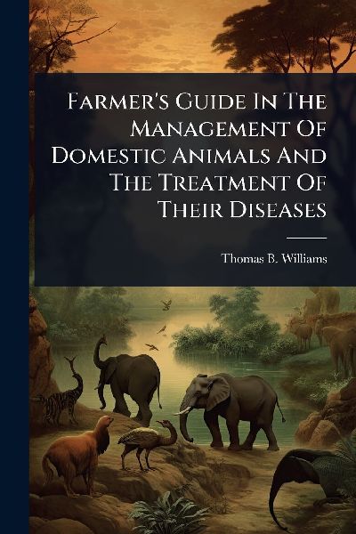 Farmers Guide In The Management Of Domestic Animals And The Treatment Of Their Diseases