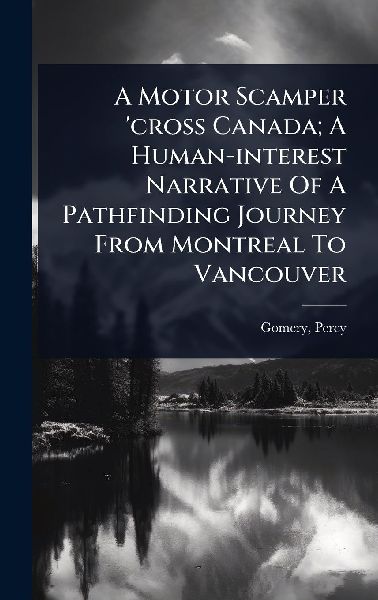 A Motor Scamper cross Canada; A Human-interest Narrative Of A Pathfinding Journey From Montreal To Vancouver
