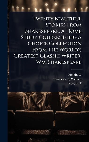 Twenty Beautiful Stories From Shakespeare, A Home Study Course; Being A Choice Collection From The Worlds Greatest Classic Writer, Wm. Shakespeare